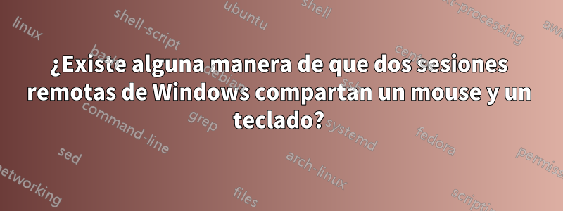 ¿Existe alguna manera de que dos sesiones remotas de Windows compartan un mouse y un teclado?