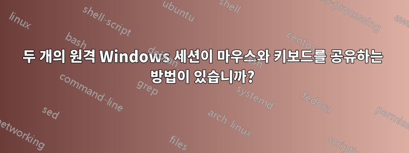 두 개의 원격 Windows 세션이 마우스와 키보드를 공유하는 방법이 있습니까?