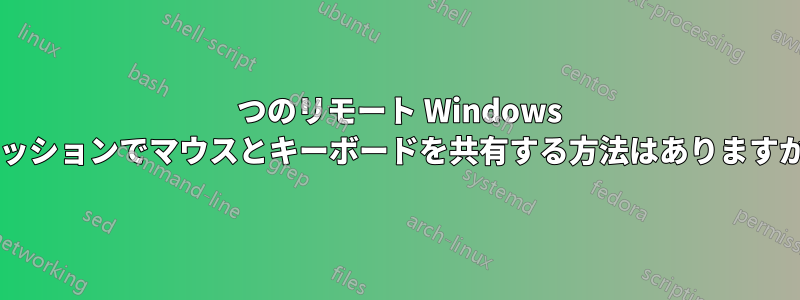 2 つのリモート Windows セッションでマウスとキーボードを共有する方法はありますか?