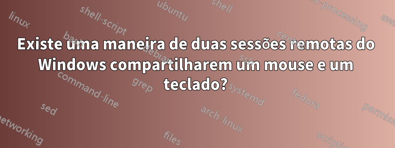 Existe uma maneira de duas sessões remotas do Windows compartilharem um mouse e um teclado?