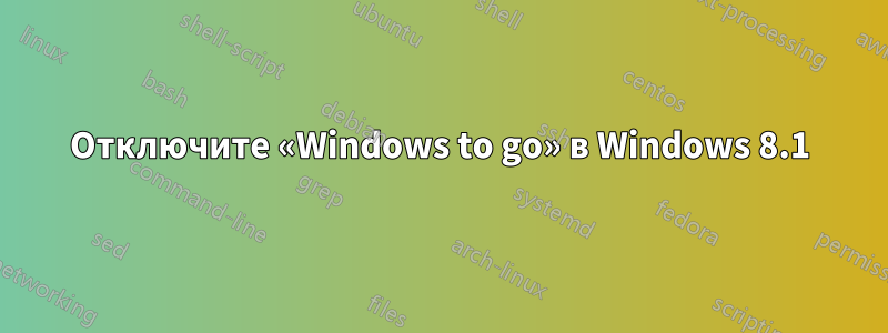 Отключите «Windows to go» в Windows 8.1