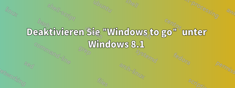 Deaktivieren Sie "Windows to go" unter Windows 8.1