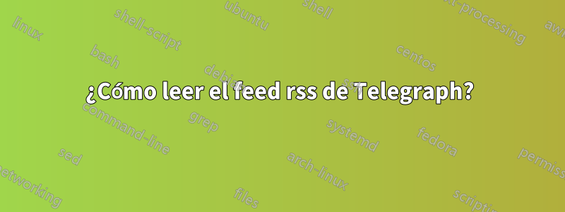 ¿Cómo leer el feed rss de Telegraph?