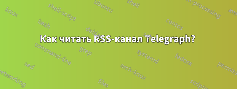 Как читать RSS-канал Telegraph?