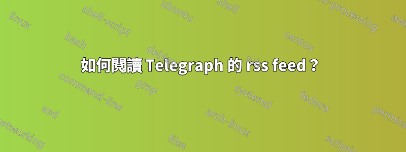 如何閱讀 Telegraph 的 rss feed？