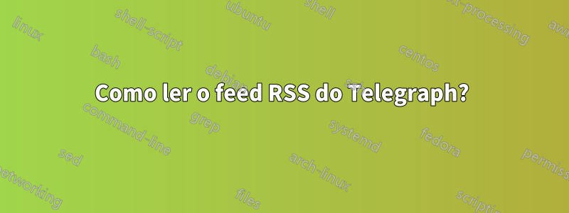 Como ler o feed RSS do Telegraph?