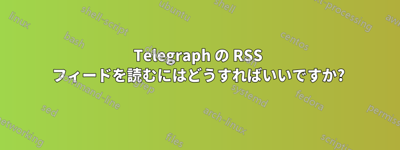 Telegraph の RSS フィードを読むにはどうすればいいですか?