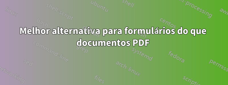 Melhor alternativa para formulários do que documentos PDF