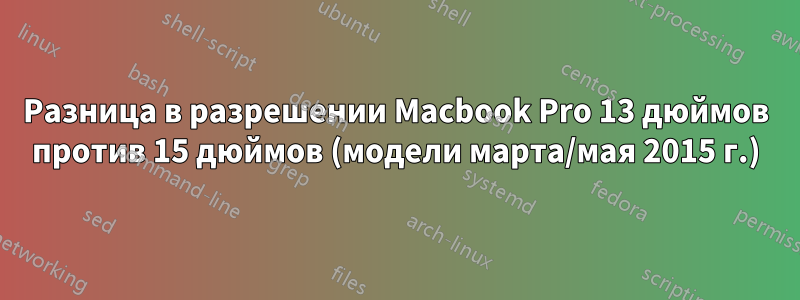 Разница в разрешении Macbook Pro 13 дюймов против 15 дюймов (модели марта/мая 2015 г.)