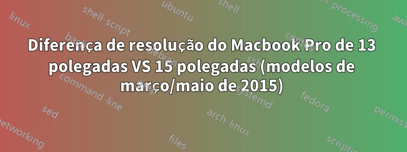 Diferença de resolução do Macbook Pro de 13 polegadas VS 15 polegadas (modelos de março/maio de 2015)