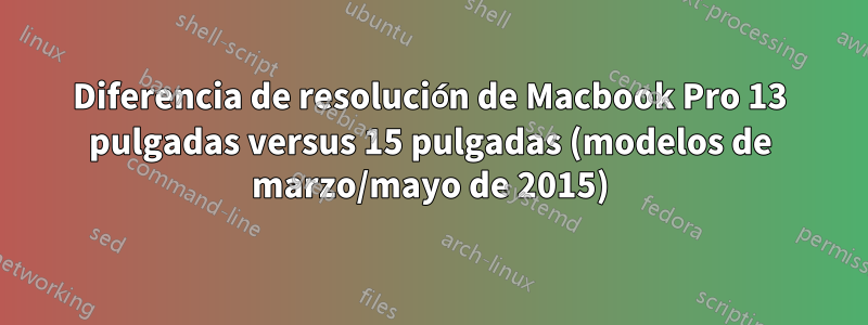 Diferencia de resolución de Macbook Pro 13 pulgadas versus 15 pulgadas (modelos de marzo/mayo de 2015)