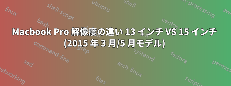 Macbook Pro 解像度の違い 13 インチ VS 15 インチ (2015 年 3 月/5 月モデル)