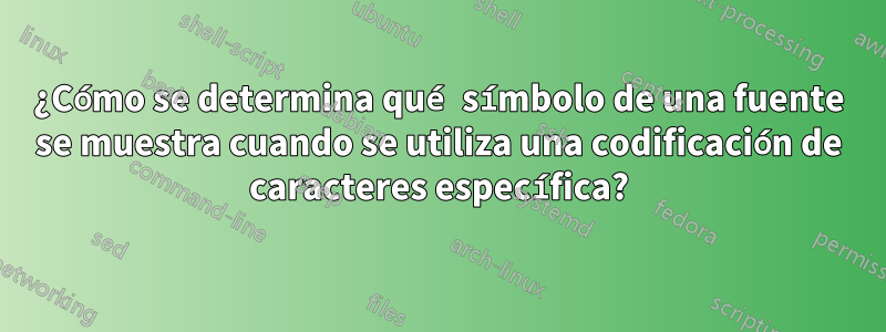 ¿Cómo se determina qué símbolo de una fuente se muestra cuando se utiliza una codificación de caracteres específica?