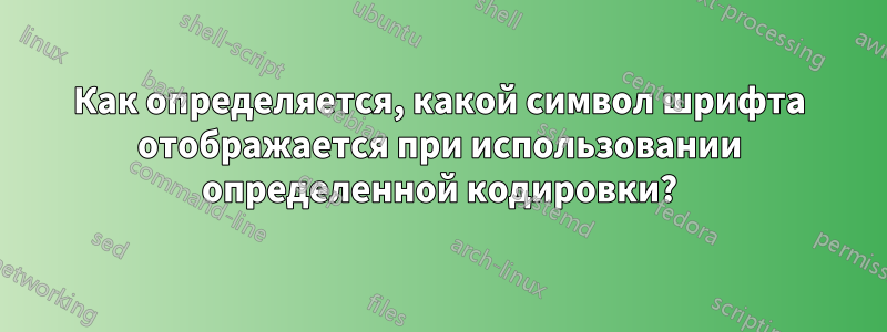 Как определяется, какой символ шрифта отображается при использовании определенной кодировки?