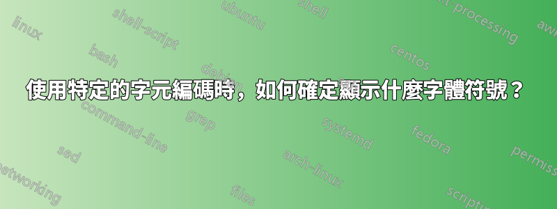 使用特定的字元編碼時，如何確定顯示什麼字體符號？