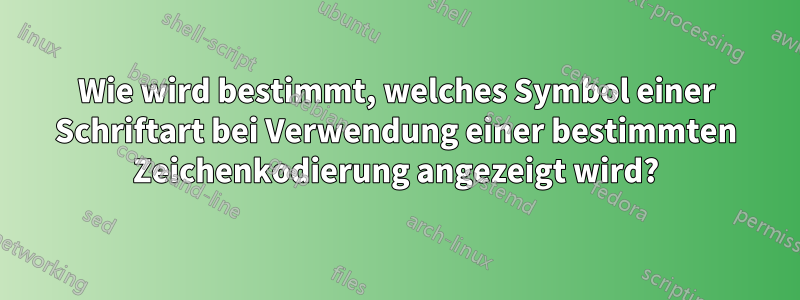 Wie wird bestimmt, welches Symbol einer Schriftart bei Verwendung einer bestimmten Zeichenkodierung angezeigt wird?