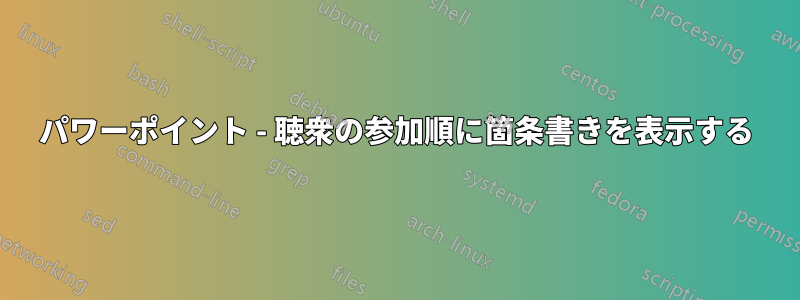 パワーポイント - 聴衆の参加順に箇条書きを表示する