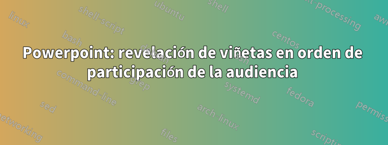 Powerpoint: revelación de viñetas en orden de participación de la audiencia