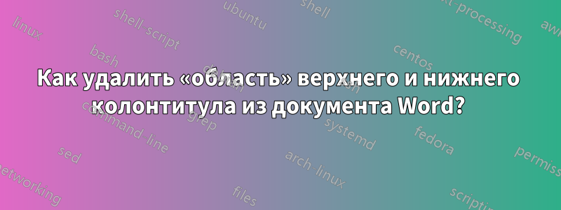 Как удалить «область» верхнего и нижнего колонтитула из документа Word?