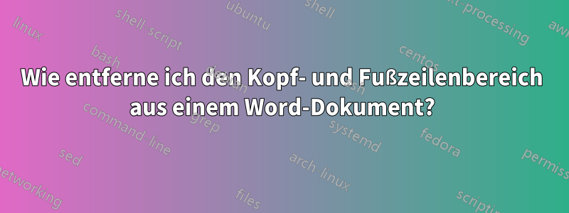 Wie entferne ich den Kopf- und Fußzeilenbereich aus einem Word-Dokument?