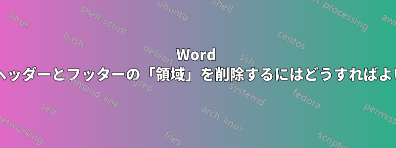 Word 文書からヘッダーとフッターの「領域」を削除するにはどうすればよいですか?