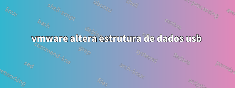 vmware altera estrutura de dados usb
