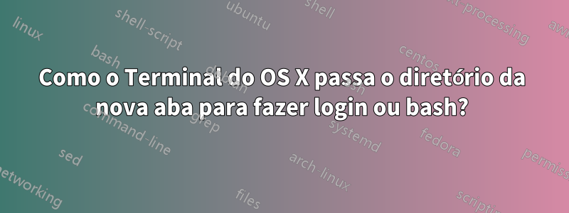 Como o Terminal do OS X passa o diretório da nova aba para fazer login ou bash?