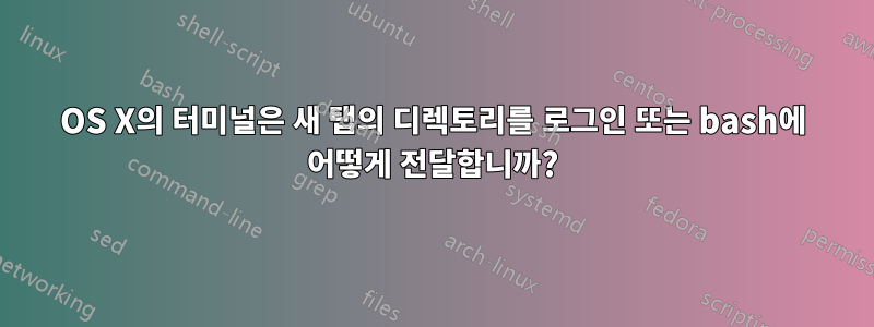 OS X의 터미널은 새 탭의 디렉토리를 로그인 또는 bash에 어떻게 전달합니까?
