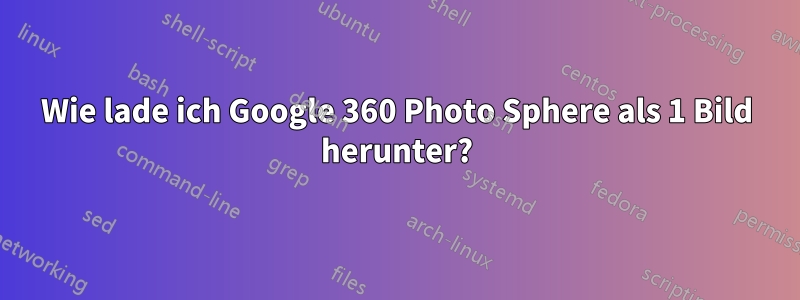 Wie lade ich Google 360 ​​Photo Sphere als 1 Bild herunter?