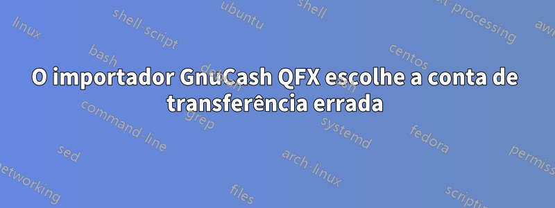 O importador GnuCash QFX escolhe a conta de transferência errada