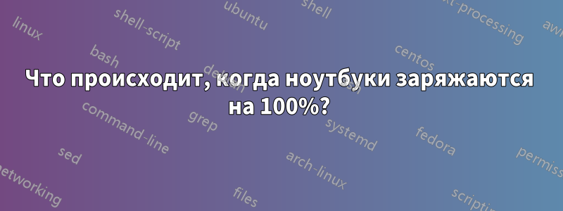 Что происходит, когда ноутбуки заряжаются на 100%?