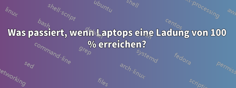 Was passiert, wenn Laptops eine Ladung von 100 % erreichen?