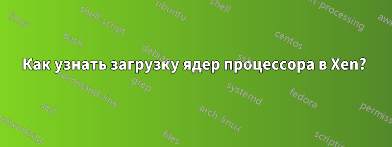 Как узнать загрузку ядер процессора в Xen?