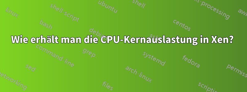 Wie erhält man die CPU-Kernauslastung in Xen?