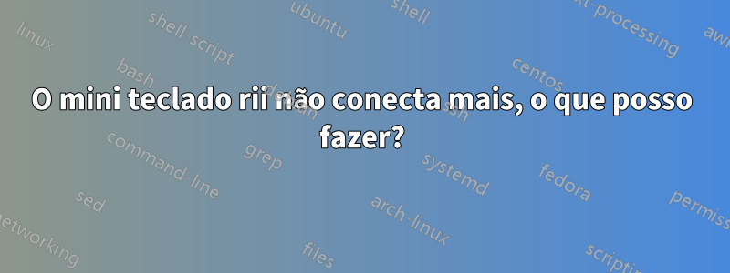 O mini teclado rii não conecta mais, o que posso fazer?