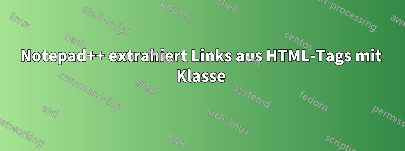Notepad++ extrahiert Links aus HTML-Tags mit Klasse