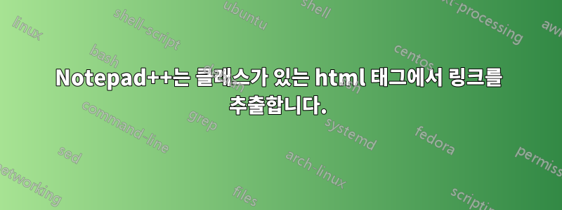 Notepad++는 클래스가 있는 html 태그에서 링크를 추출합니다.