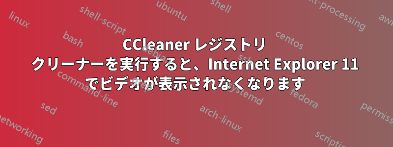CCleaner レジストリ クリーナーを実行すると、Internet Explorer 11 でビデオが表示されなくなります