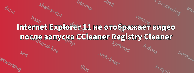 Internet Explorer 11 не отображает видео после запуска CCleaner Registry Cleaner