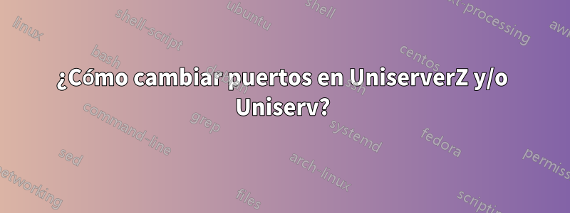 ¿Cómo cambiar puertos en UniserverZ y/o Uniserv?