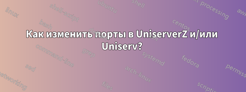 Как изменить порты в UniserverZ и/или Uniserv?