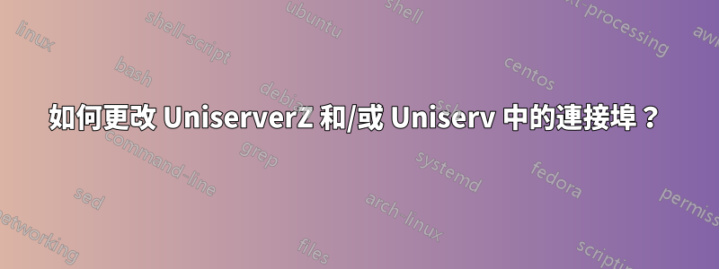 如何更改 UniserverZ 和/或 Uniserv 中的連接埠？