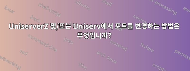 UniserverZ 및/또는 Uniserv에서 포트를 변경하는 방법은 무엇입니까?