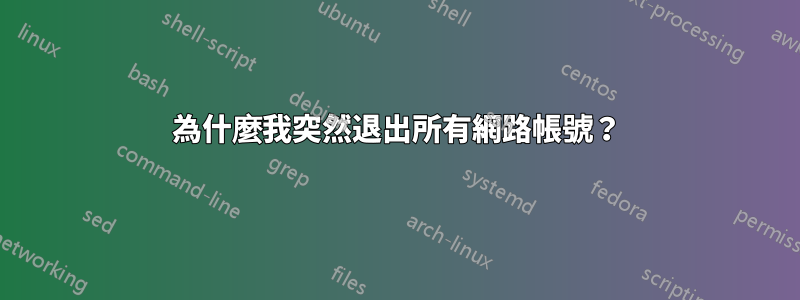 為什麼我突然退出所有網路帳號？
