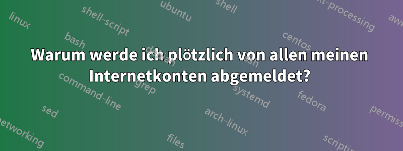 Warum werde ich plötzlich von allen meinen Internetkonten abgemeldet?