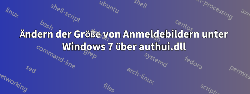 Ändern der Größe von Anmeldebildern unter Windows 7 über authui.dll