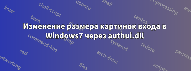 Изменение размера картинок входа в Windows7 через authui.dll