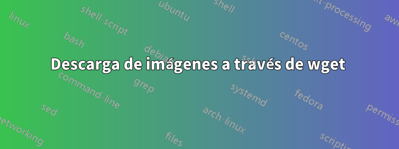 Descarga de imágenes a través de wget