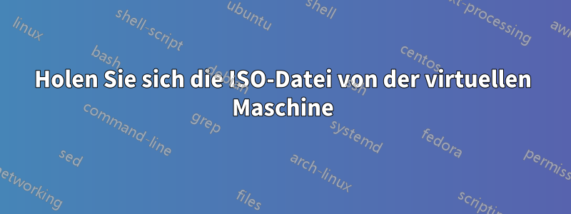 Holen Sie sich die ISO-Datei von der virtuellen Maschine