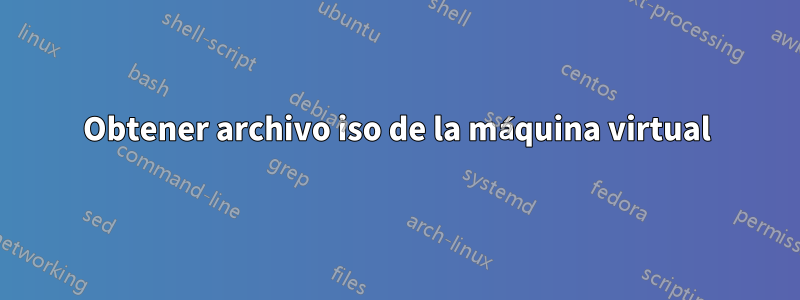 Obtener archivo iso de la máquina virtual